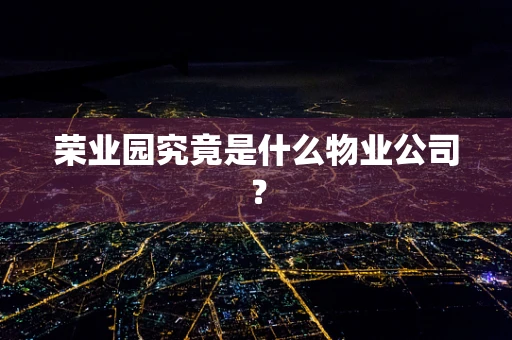 荣业园究竟是什么物业公司？