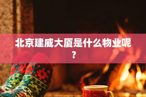 北京建威大厦是什么物业呢？