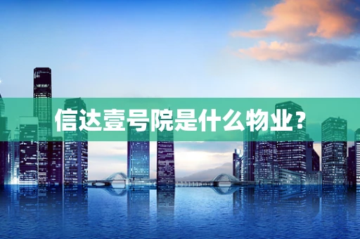 信达壹号院是什么物业？