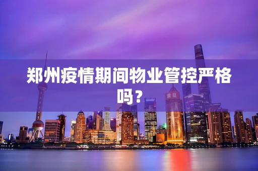 郑州疫情期间物业管控严格吗？