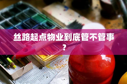丝路起点物业到底管不管事？