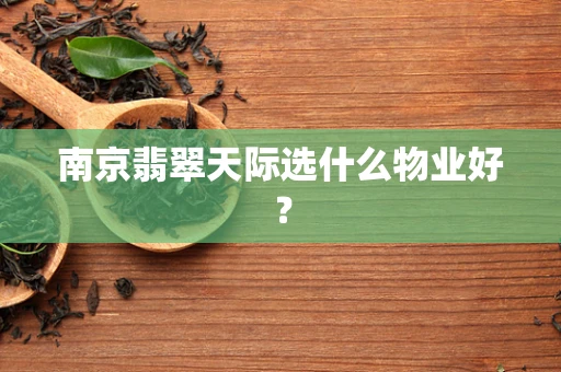 南京翡翠天际选什么物业好？