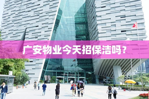 广安物业今天招保洁吗？