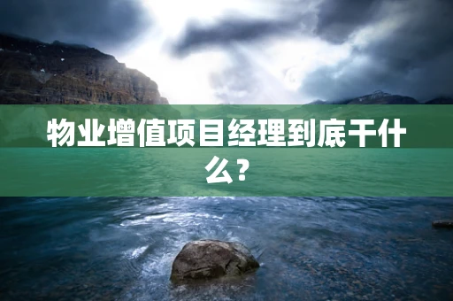 物业增值项目经理到底干什么？