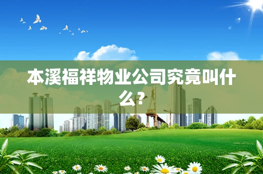 本溪福祥物业公司究竟叫什么？