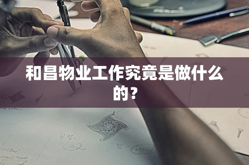 和昌物业工作究竟是做什么的？