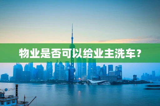 物业是否可以给业主洗车？