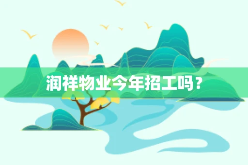 润祥物业今年招工吗？