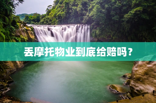 丢摩托物业到底给赔吗？