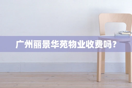 广州丽景华苑物业收费吗？