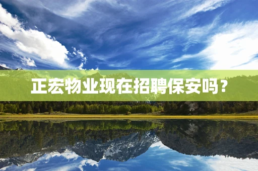 正宏物业现在招聘保安吗？