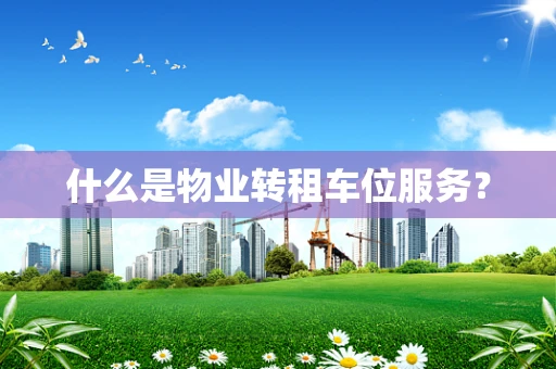 什么是物业转租车位服务？