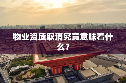 物业资质取消究竟意味着什么？