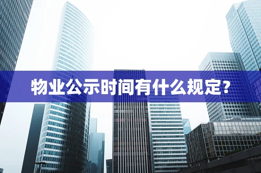 物业公示时间有什么规定？