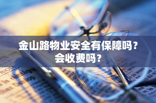 金山路物业安全有保障吗？会收费吗？