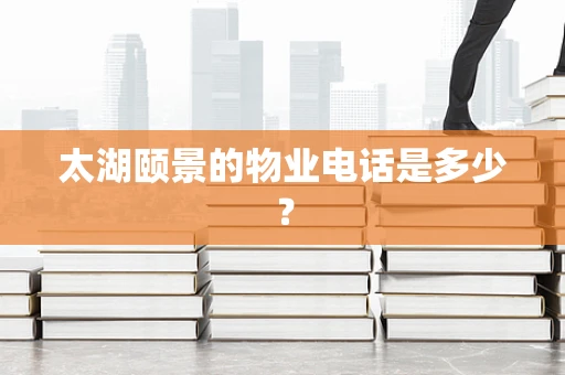 太湖颐景的物业电话是多少？