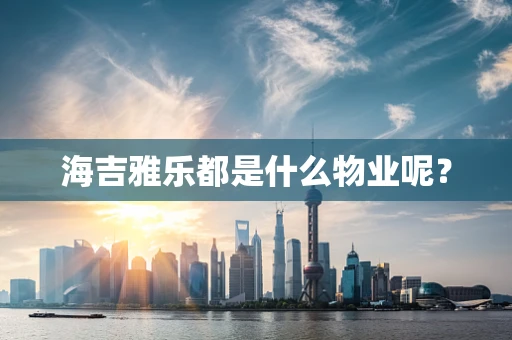 海吉雅乐都是什么物业呢？