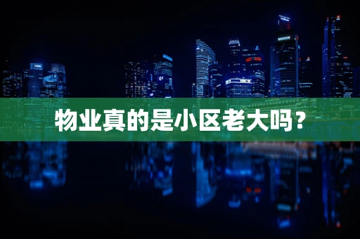 物业真的是小区老大吗？
