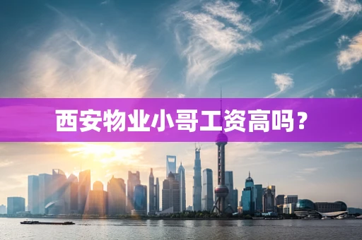 西安物业小哥工资高吗？