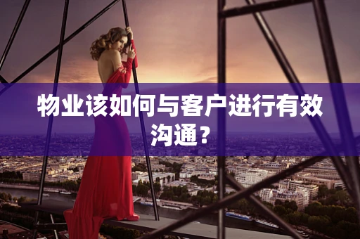 物业该如何与客户进行有效沟通？