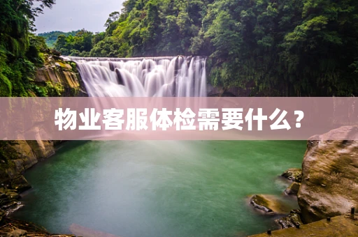 物业客服体检需要什么？