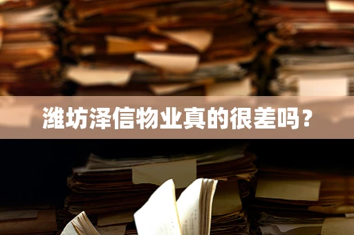潍坊泽信物业真的很差吗？