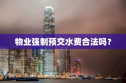 物业强制预交水费合法吗？
