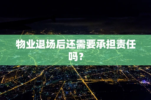 物业退场后还需要承担责任吗？