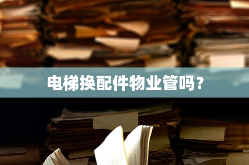 电梯换配件物业管吗？
