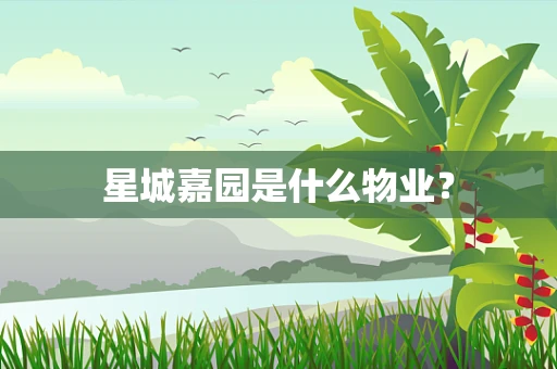 星城嘉园是什么物业？