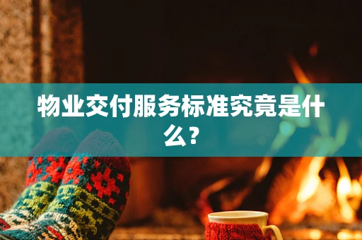 物业交付服务标准究竟是什么？