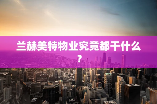 兰赫美特物业究竟都干什么？