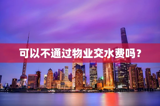 可以不通过物业交水费吗？