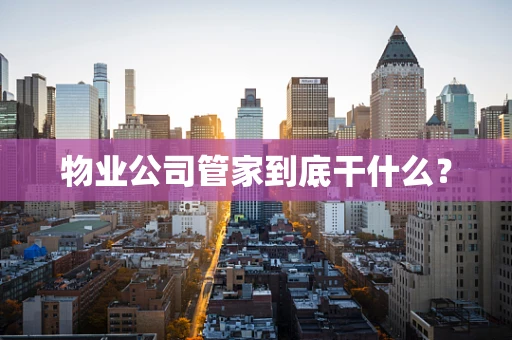 物业公司管家到底干什么？