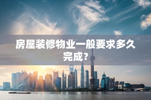 房屋装修物业一般要求多久完成？