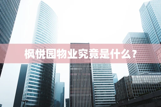 枫悦园物业究竟是什么？