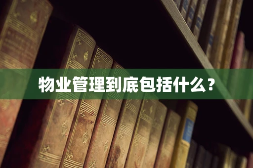物业管理到底包括什么？