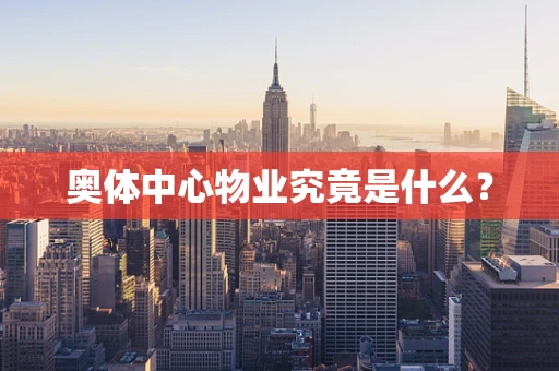 奥体中心物业究竟是什么？
