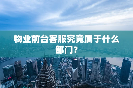 物业前台客服究竟属于什么部门？