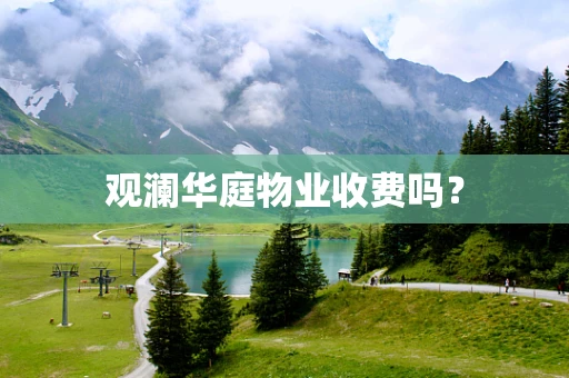 观澜华庭物业收费吗？