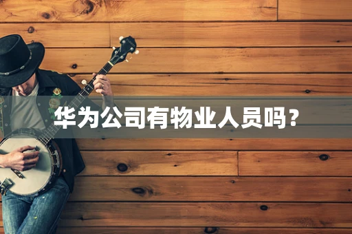 华为公司有物业人员吗？