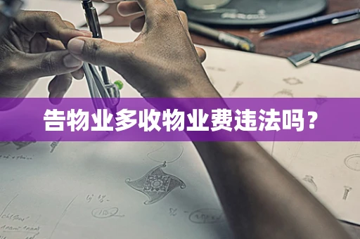 告物业多收物业费违法吗？