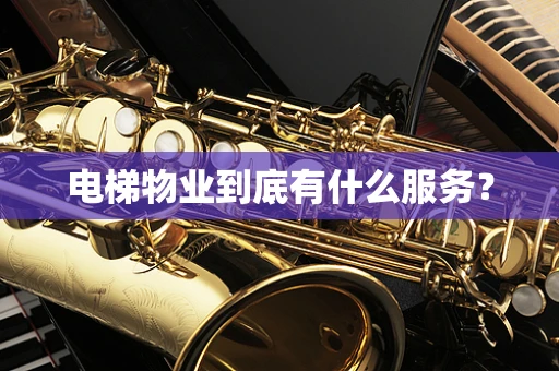 电梯物业到底有什么服务？