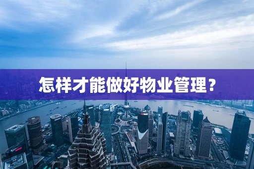 怎样才能做好物业管理？