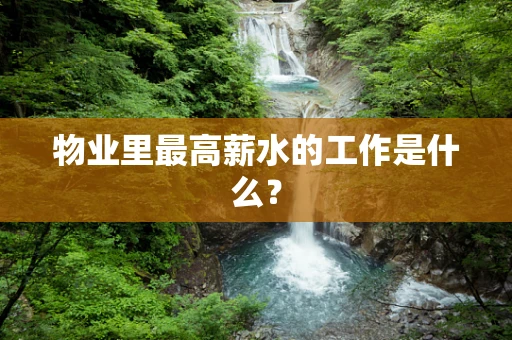 物业里最高薪水的工作是什么？