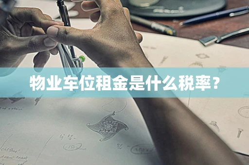物业车位租金是什么税率？