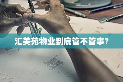 汇美苑物业到底管不管事？