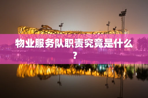 物业服务队职责究竟是什么？