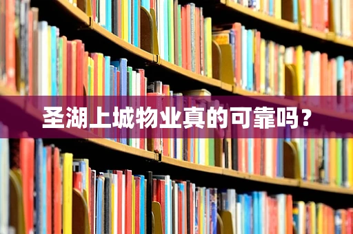 圣湖上城物业真的可靠吗？