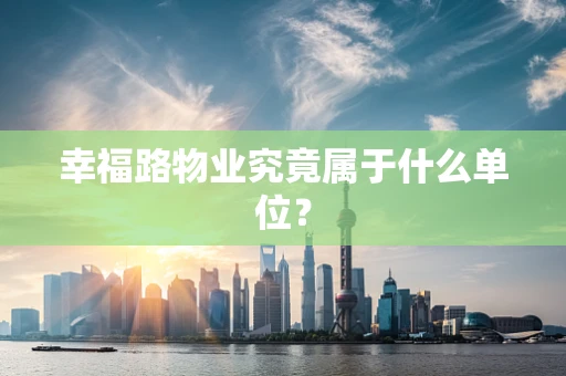 幸福路物业究竟属于什么单位？